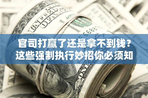 北京官司打赢了还是拿不到钱？这些强制执行妙招你必须知道