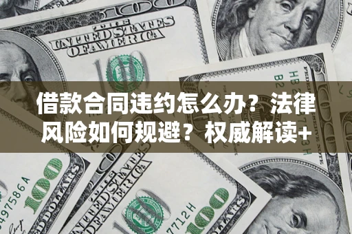 北京借款合同违约怎么办?法律风险如何规避?权威解读+实用指南 北京借款合同违约怎么办?法律风险如何规避?权威解读+实用指南