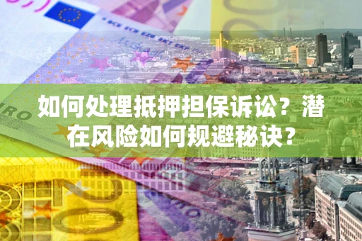 北京如何处理抵押担保诉讼？潜在风险如何规避秘诀？
