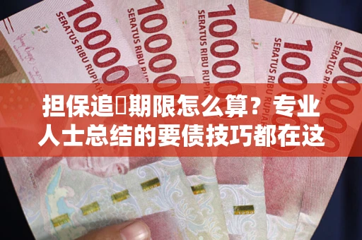 北京担保追償期限怎么算？专业人士总结的要债技巧都在这里了