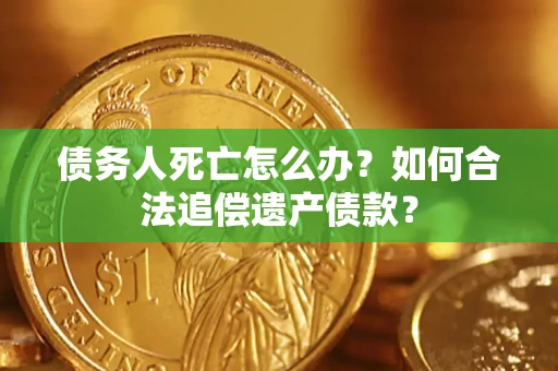 北京债务人死亡怎么办？如何合法追偿遗产债款？