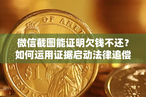 北京微信截图能证明欠钱不还？如何运用证据启动法律追偿程序？