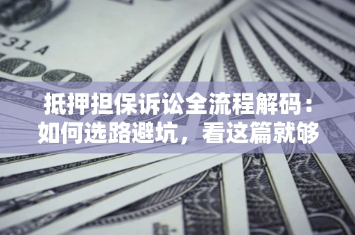 北京抵押担保诉讼全流程解码：如何选路避坑，看这篇就够了