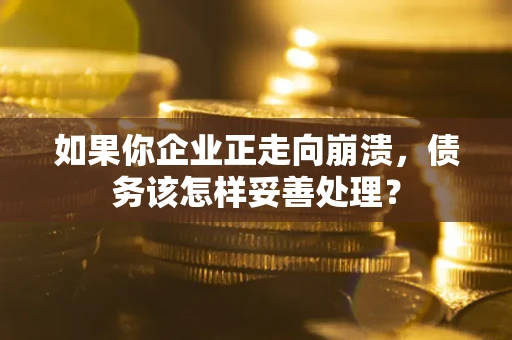 北京如果你企业正走向崩溃，债务该怎样妥善处理？