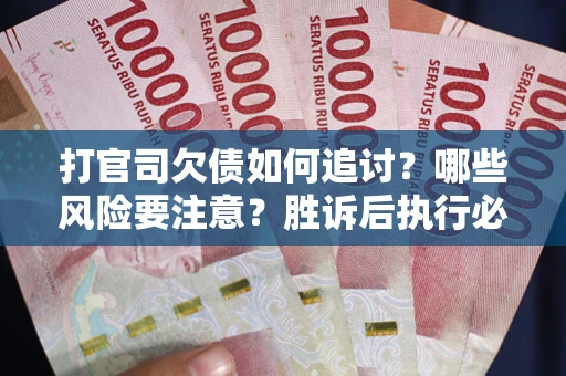 北京打官司欠债如何追讨？哪些风险要注意？胜诉后执行必看！