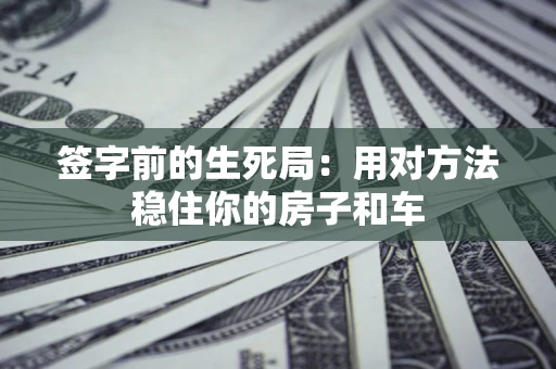 北京签字前的生死局：用对方法稳住你的房子和车