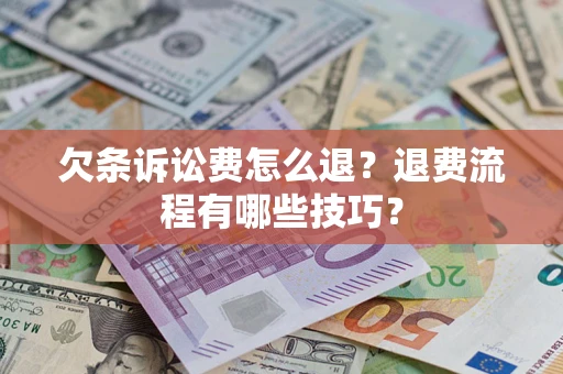 北京欠条诉讼费怎么退？退费流程有哪些技巧？