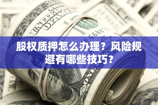 北京股权质押怎么办理？风险规避有哪些技巧？