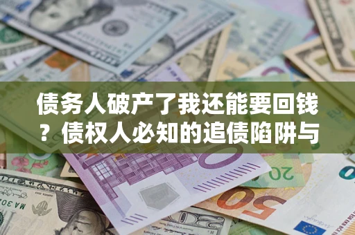 北京债务人破产了我还能要回钱？债权人必知的追债陷阱与破局之道