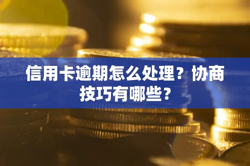 北京信用卡逾期怎么处理？协商技巧有哪些？