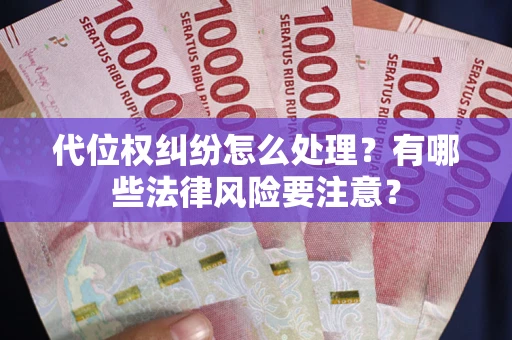 北京代位权纠纷怎么处理？有哪些法律风险要注意？