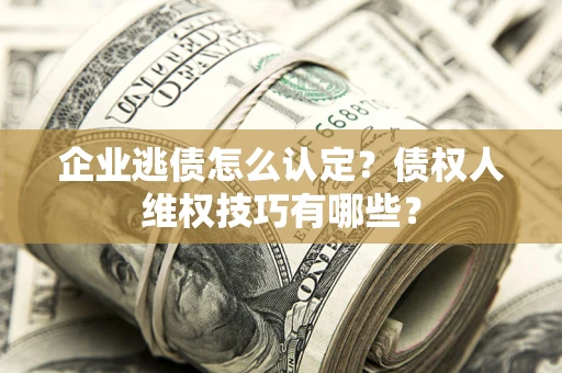 北京企业逃债怎么认定？债权人维权技巧有哪些？