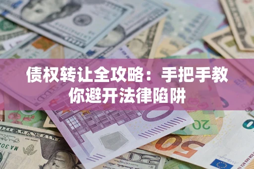 北京债权转让全攻略：手把手教你避开法律陷阱