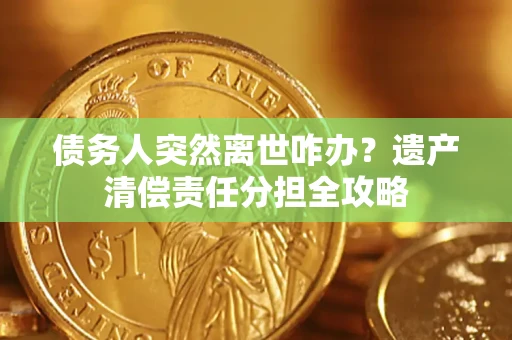 北京债务人突然离世咋办？遗产清偿责任分担全攻略