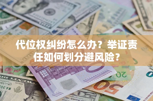 北京代位权纠纷怎么办？举证责任如何划分避风险？