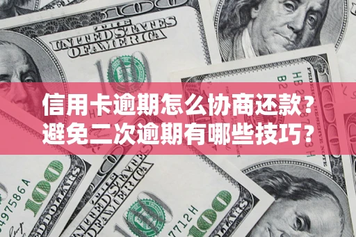 北京信用卡逾期怎么协商还款？避免二次逾期有哪些技巧？