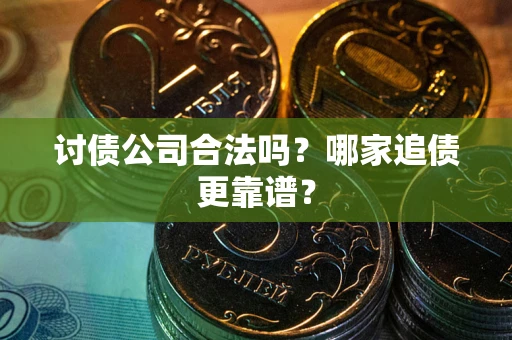 北京讨债公司合法吗？哪家追债更靠谱？