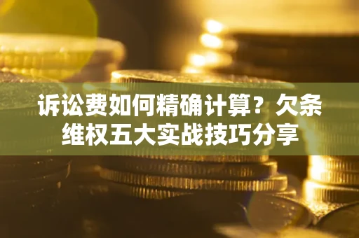 北京诉讼费如何精确计算？欠条维权五大实战技巧分享