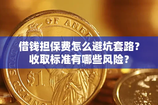 北京借钱担保费怎么避坑套路?收取标准有哪些风险? 北京借钱担保费怎么避坑套路?收取标准有哪些风险?