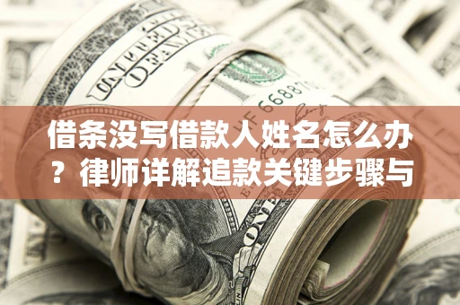 北京借条没写借款人姓名怎么办？律师详解追款关键步骤与证据链构建