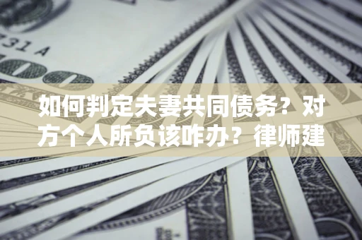 北京如何判定夫妻共同债务？对方个人所负该咋办？律师建议