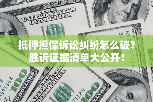 北京抵押担保诉讼纠纷怎么破？胜诉证据清单大公开！