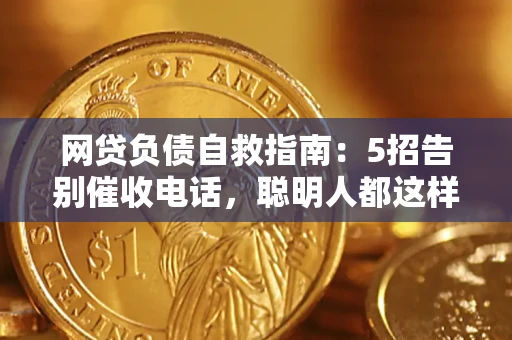 北京网贷负债自救指南：5招告别催收电话，聪明人都这样做