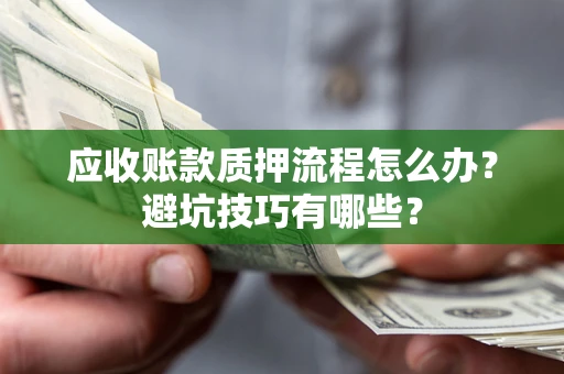 北京应收账款质押流程怎么办？避坑技巧有哪些？