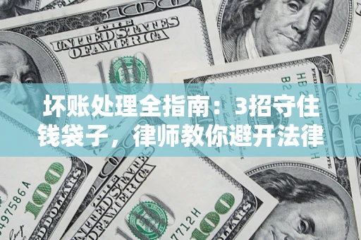 北京坏账处理全指南：3招守住钱袋子，律师教你避开法律雷区