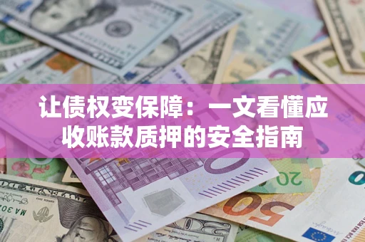 北京让债权变保障：一文看懂应收账款质押的安全指南
