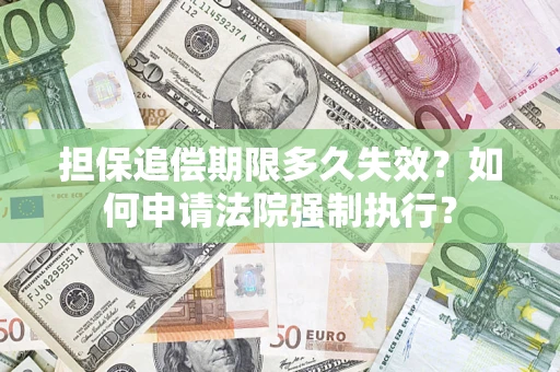 北京担保追偿期限多久失效？如何申请法院强制执行？