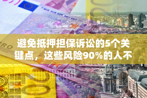 北京避免抵押担保诉讼的5个关键点，这些风险90%的人不知道！
