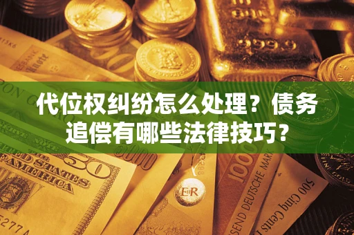 北京代位权纠纷怎么处理？债务追偿有哪些法律技巧？