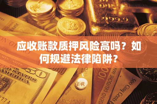 北京应收账款质押风险高吗？如何规避法律陷阱？