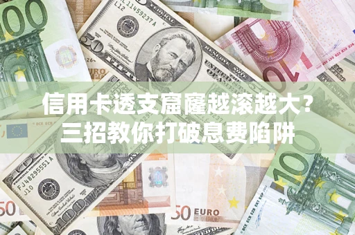 北京信用卡透支窟窿越滚越大？三招教你打破息费陷阱