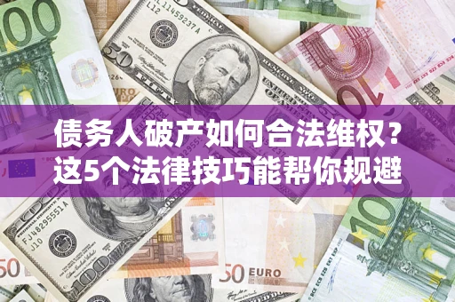 北京债务人破产如何合法维权？这5个法律技巧能帮你规避风险