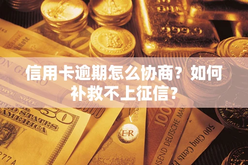 北京信用卡逾期怎么协商？如何补救不上征信？