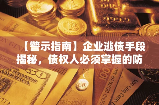 北京【警示指南】企业逃债手段揭秘，债权人必须掌握的防坑宝典