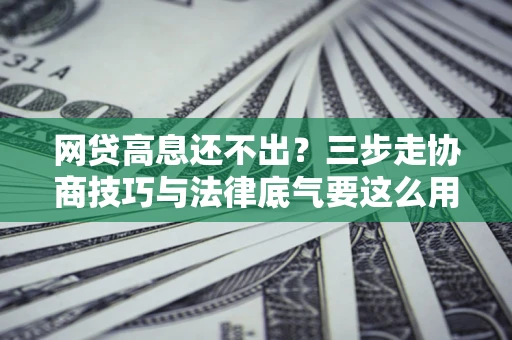 北京网贷高息还不出？三步走协商技巧与法律底气要这么用