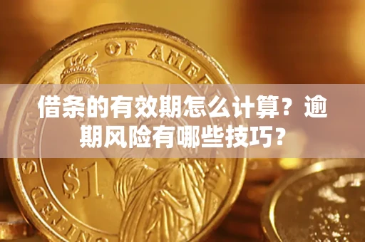 北京借条的有效期怎么计算？逾期风险有哪些技巧？