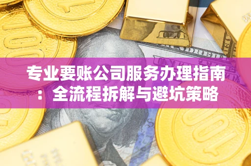 北京专业要账公司服务办理指南：全流程拆解与避坑策略