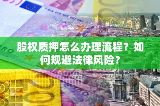 北京股权质押怎么办理流程？如何规避法律风险？