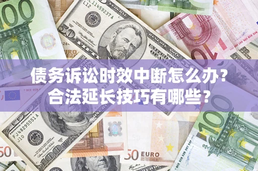 北京债务诉讼时效中断怎么办？合法延长技巧有哪些？