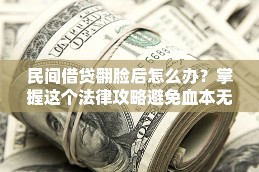 北京民间借贷翻脸后怎么办？掌握这个法律攻略避免血本无归