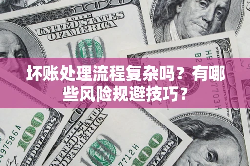 北京坏账处理流程复杂吗？有哪些风险规避技巧？