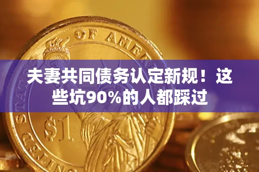 北京夫妻共同债务认定新规！这些坑90%的人都踩过
