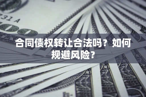 北京合同债权转让合法吗?如何规避风险? 北京合同债权转让合法吗?如何规避风险?