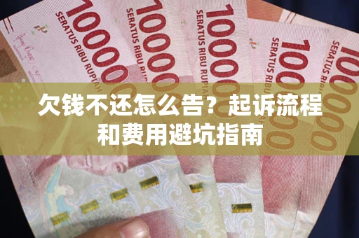 北京欠钱不还怎么告?起诉流程和费用避坑指南 北京欠钱不还怎么告?起诉流程和费用避坑指南