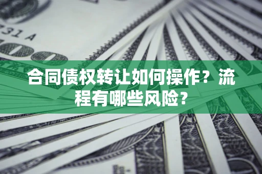 北京合同债权转让如何操作？流程有哪些风险？