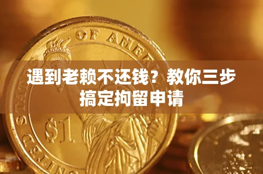 北京遇到老赖不还钱？教你三步搞定拘留申请